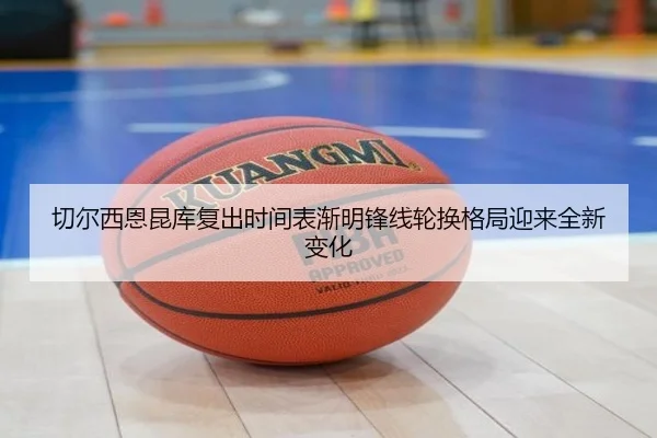 切尔西恩昆库复出时间表渐明锋线轮换格局迎来全新变化