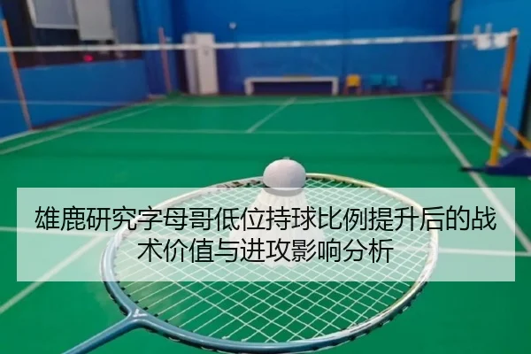 雄鹿研究字母哥低位持球比例提升后的战术价值与进攻影响分析
